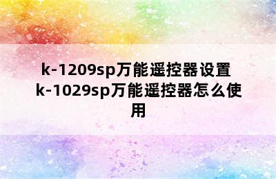 k-1209sp万能遥控器设置 k-1029sp万能遥控器怎么使用